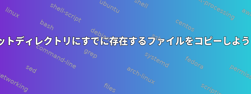 rsyncがターゲットディレクトリにすでに存在するファイルをコピーしようとしています。