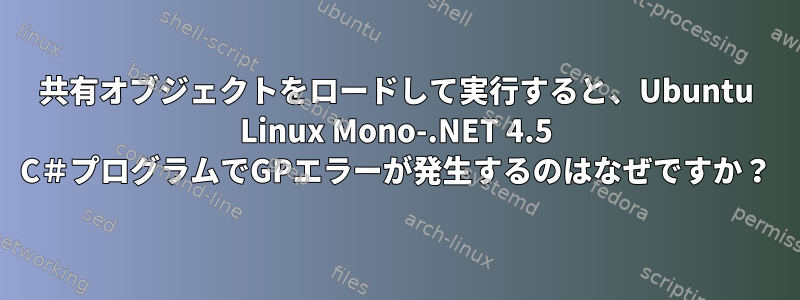 共有オブジェクトをロードして実行すると、Ubuntu Linux Mono-.NET 4.5 C＃プログラムでGPエラーが発生するのはなぜですか？