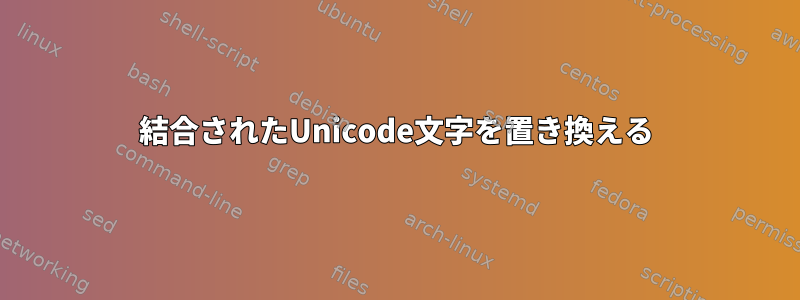 結合されたUnicode文字を置き換える