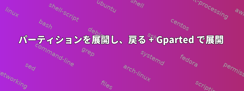 パーティションを展開し、戻る + Gparted で展開