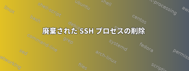 廃棄された SSH プロセスの削除