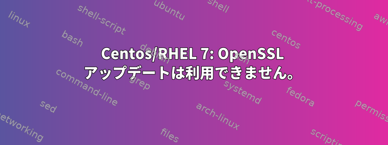 Centos/RHEL 7: OpenSSL アップデートは利用できません。