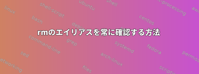 rmのエイリアスを常に確認する方法