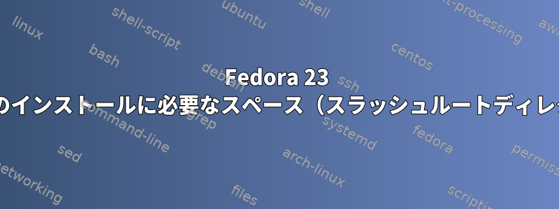 Fedora 23 Gnomeのインストールに必要なスペース（スラッシュルートディレクトリ）