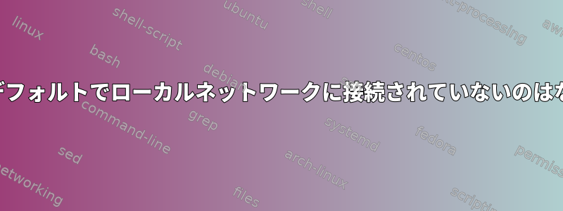 コンテナがデフォルトでローカルネットワークに接続されていないのはなぜですか？