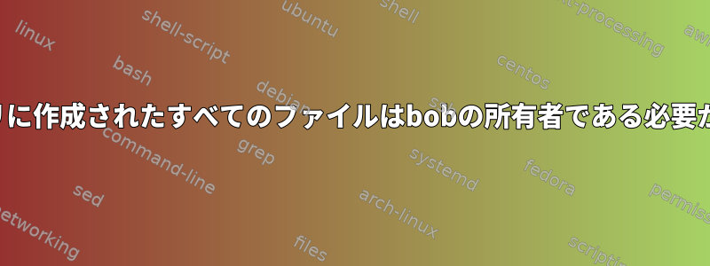 ディレクトリに作成されたすべてのファイルはbobの所有者である必要があります。