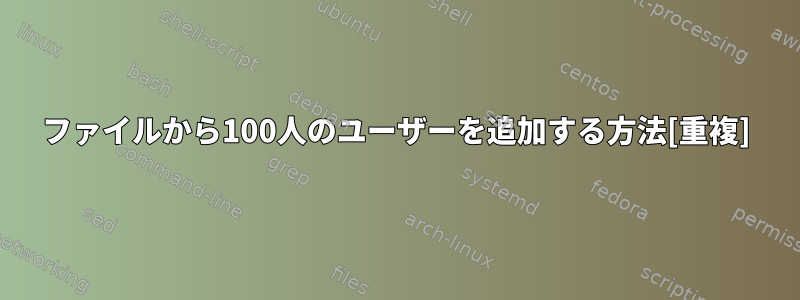 ファイルから100人のユーザーを追加する方法[重複]