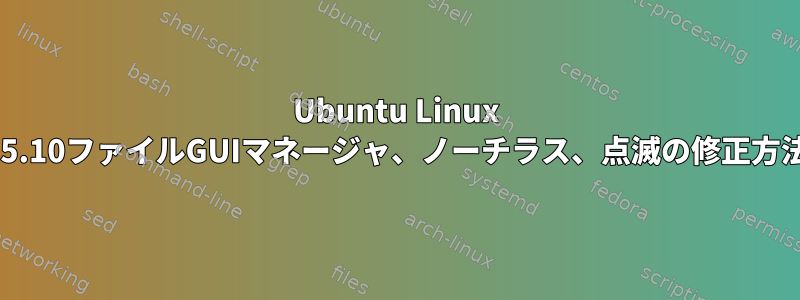 Ubuntu Linux 15.10ファイルGUIマネージャ、ノーチラス、点滅の修正方法