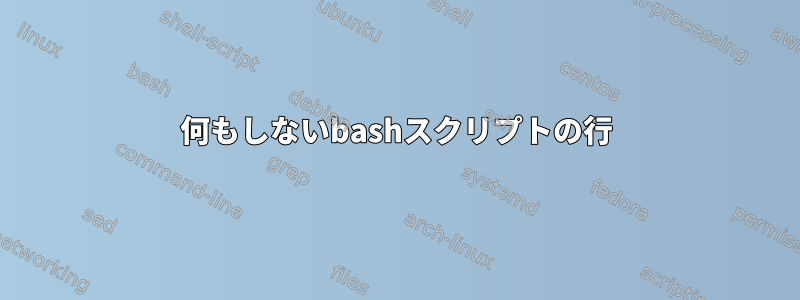 何もしないbashスクリプトの行