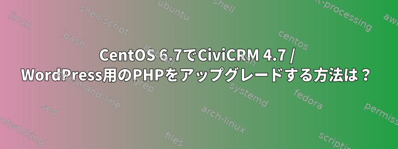 CentOS 6.7でCiviCRM 4.7 / WordPress用のPHPをアップグレードする方法は？