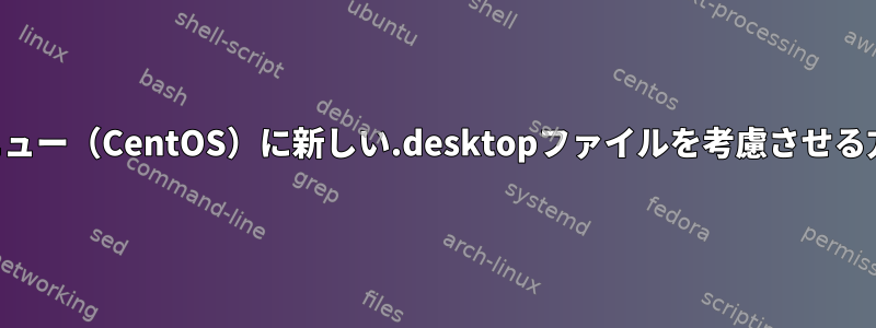 KDEメニュー（CentOS）に新しい.desktopファイルを考慮させる方法は？