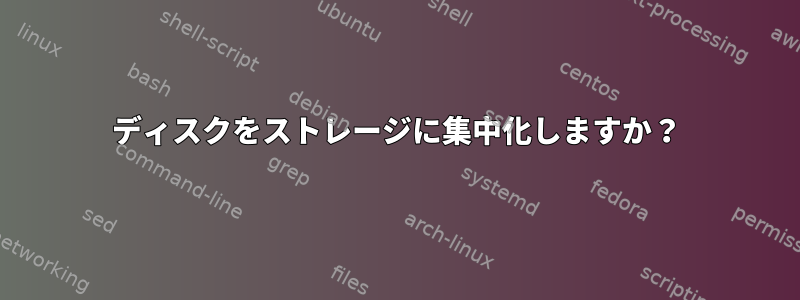 ディスクをストレージに集中化しますか？