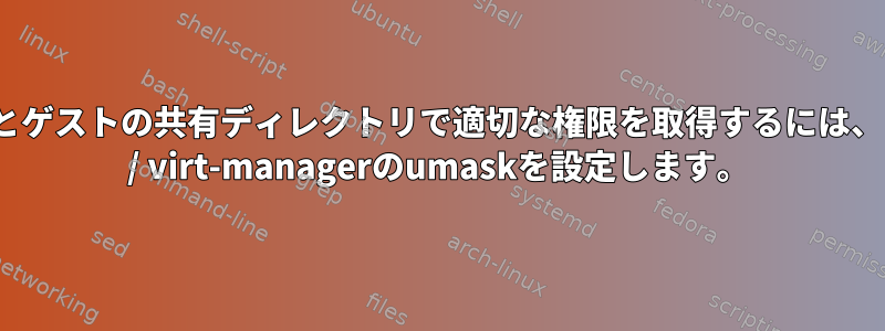 ホストとゲストの共有ディレクトリで適切な権限を取得するには、libvirt / virt-managerのumaskを設定します。