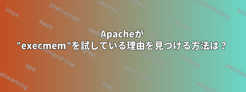 Apacheが "execmem"を試している理由を見つける方法は？