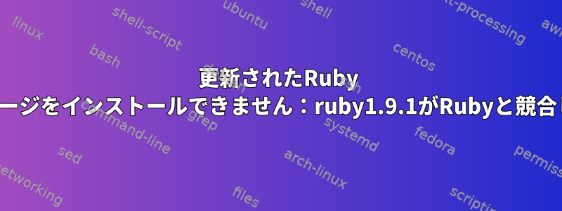 更新されたRuby debパッケージをインストールできません：ruby1.9.1がRubyと競合しています