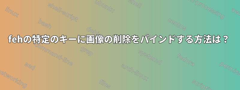 fehの特定のキーに画像の削除をバインドする方法は？