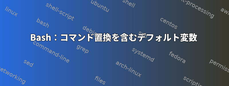 Bash：コマンド置換を含むデフォルト変数