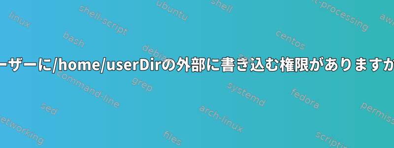 ユーザーに/home/userDirの外部に書き込む権限がありますか？