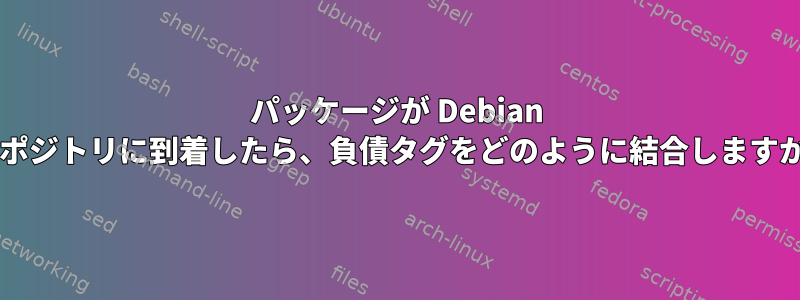 パッケージが Debian リポジトリに到着したら、負債タグをどのように結合しますか?