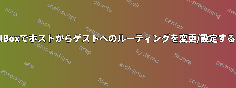 VirtualBoxでホストからゲストへのルーティングを変更/設定するには？