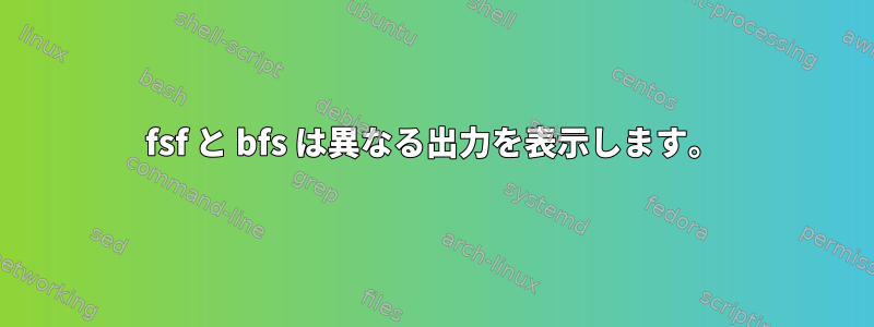 fsf と bfs は異なる出力を表示します。