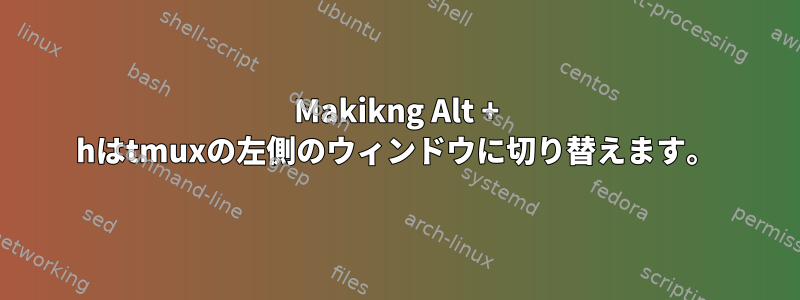 Makikng Alt + hはtmuxの左側のウィンドウに切り替えます。