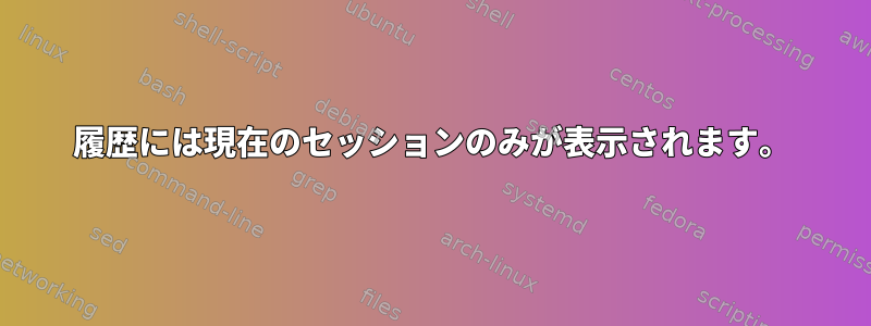 履歴には現在のセッションのみが表示されます。