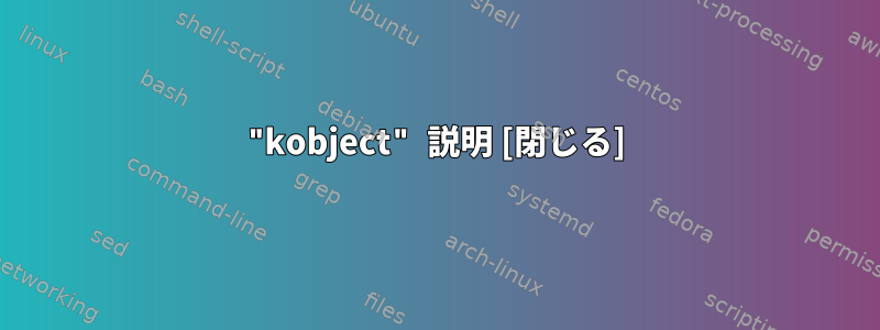 "kobject" 説明 [閉じる]