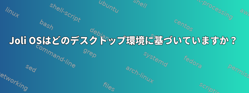 Joli OSはどのデスクトップ環境に基づいていますか？