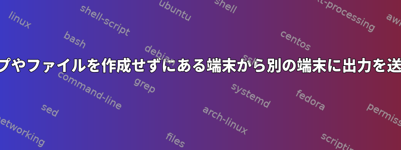 新しいパイプやファイルを作成せずにある端末から別の端末に出力を送信する方法