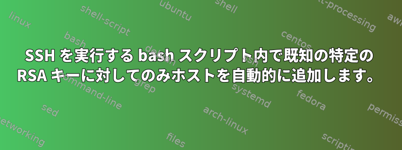 SSH を実行する bash スクリプト内で既知の特定の RSA キーに対してのみホストを自動的に追加します。