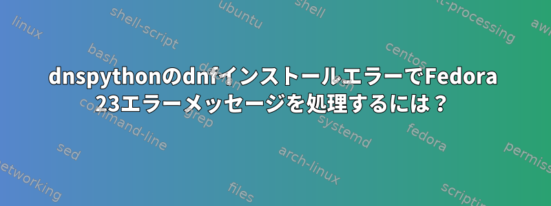 dnspythonのdnfインストールエラーでFedora 23エラーメッセージを処理するには？