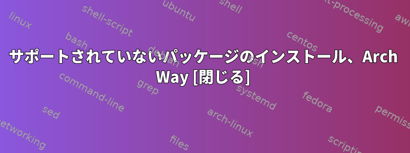 サポートされていないパッケージのインストール、Arch Way [閉じる]