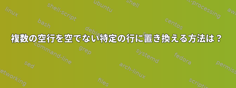 複数の空行を空でない特定の行に置き換える方法は？