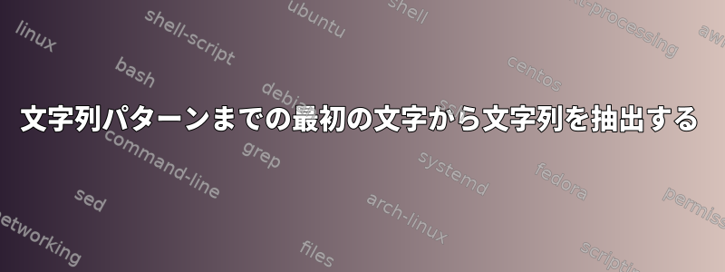 文字列パターンまでの最初の文字から文字列を抽出する