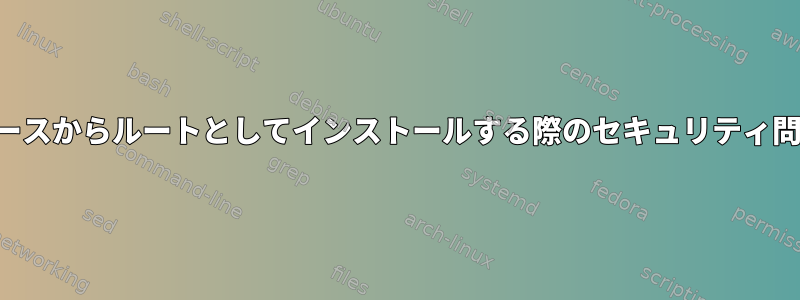 ソースからルートとしてインストールする際のセキュリティ問題