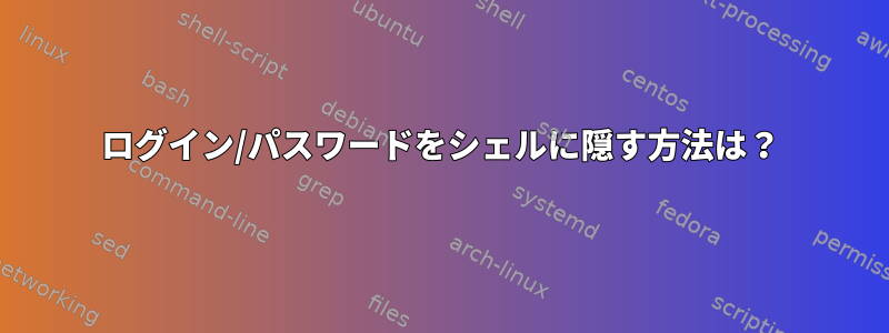 ログイン/パスワードをシェルに隠す方法は？