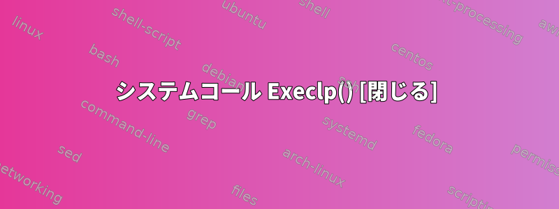 システムコール Execlp() [閉じる]