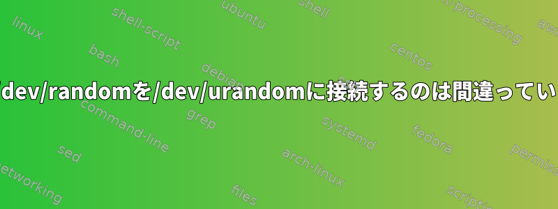 Linuxで/dev/randomを/dev/urandomに接続するのは間違っていますか？