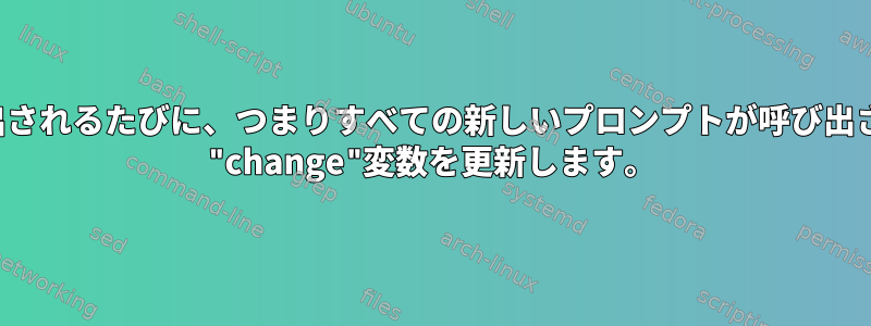 PS1が呼び出されるたびに、つまりすべての新しいプロンプトが呼び出されるたびに "change"変数を更新します。