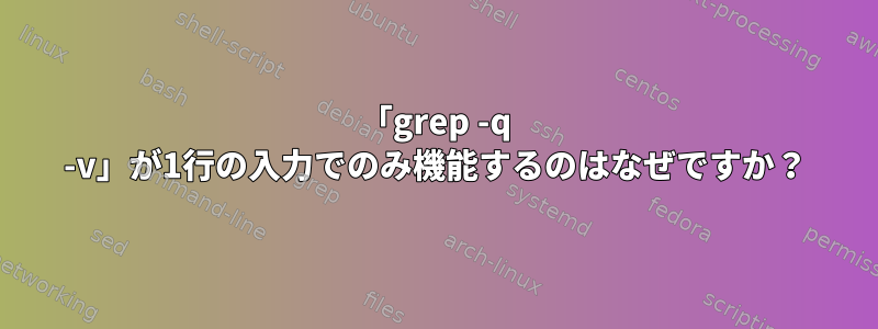 「grep -q -v」が1行の入力でのみ機能するのはなぜですか？