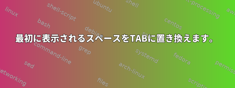 最初に表示されるスペースをTABに置き換えます。