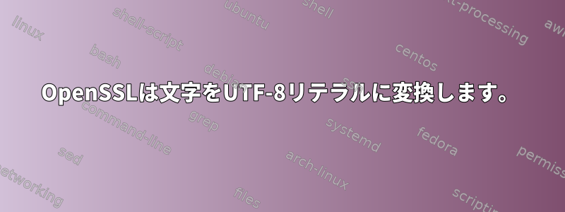 OpenSSLは文字をUTF-8リテラルに変換します。