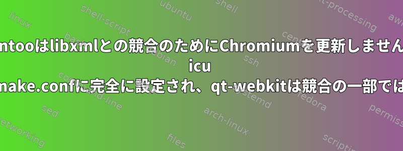 Gentooはlibxmlとの競合のためにChromiumを更新しません。 icu USEフラグはmake.confに完全に設定され、qt-webkitは競合の一部ではありません。