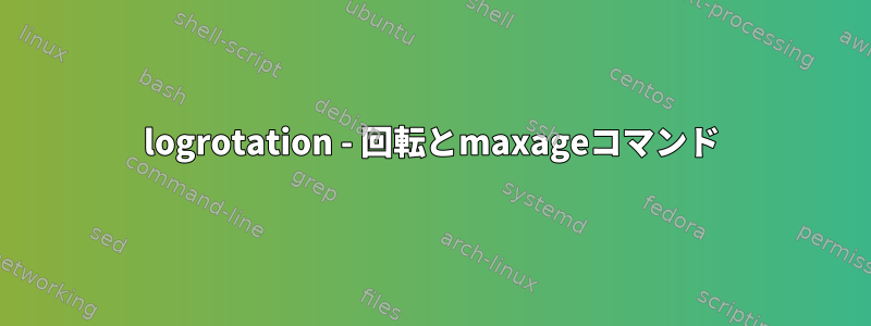 logrotation - 回転とmaxageコマンド