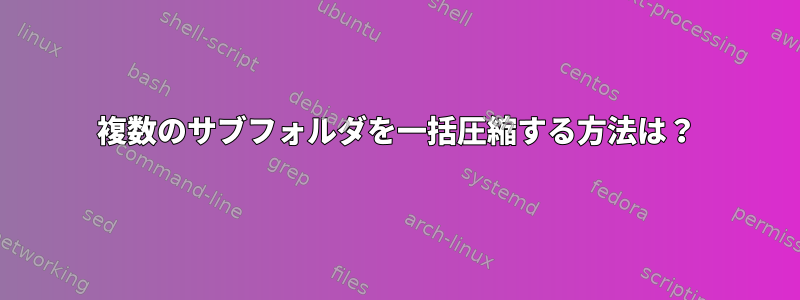 複数のサブフォルダを一括圧縮する方法は？