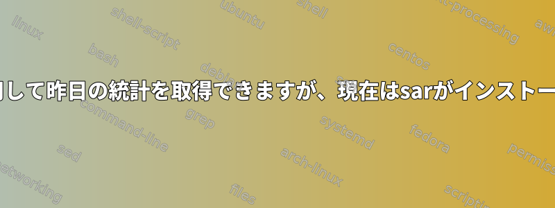 sarコマンドを使用して昨日の統計を取得できますが、現在はsarがインストールされています。