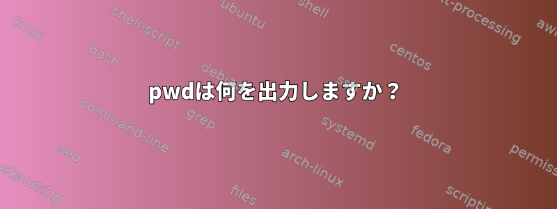 pwdは何を出力しますか？