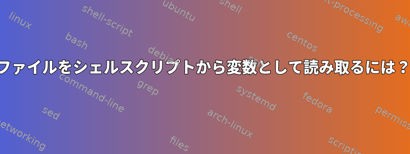 ファイルをシェルスクリプトから変数として読み取るには？