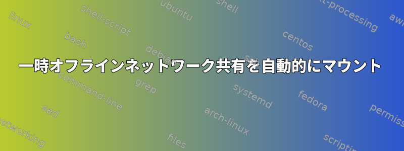 一時オフラインネットワーク共有を自動的にマウント